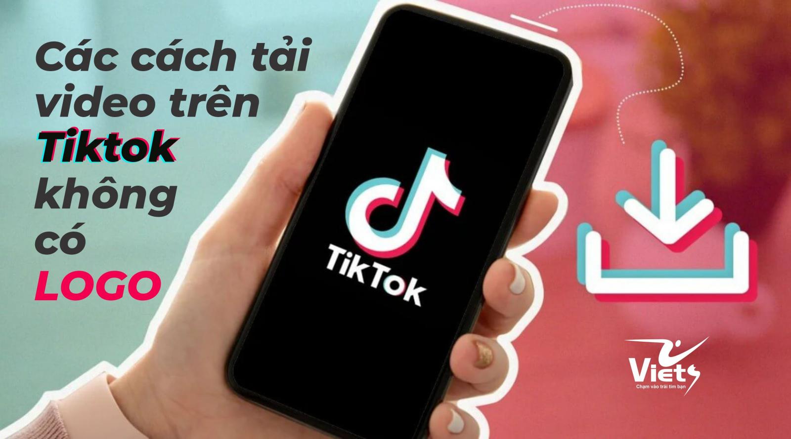 Top 5 cách tải Video trên tiktok không có logo đơn giản trên điện thoại, máy tính