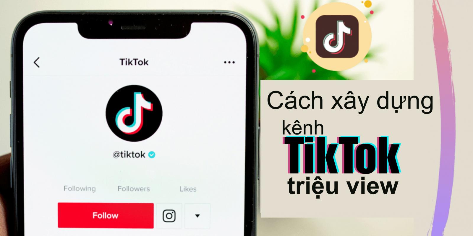 Hướng dẫn cách xây dựng kênh TikTok triệu view từ A-Z